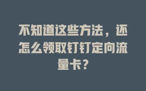 不知道这些方法,还怎么领取钉钉定向流量卡?