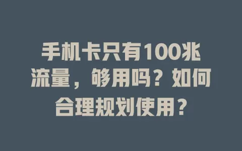 手机卡只有100兆流量,够用吗?如何合理规划使用?