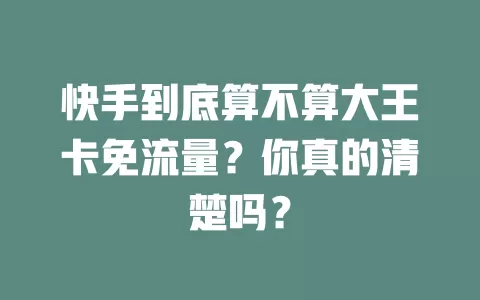 快手到底算不算大王卡免流量?你真的清楚吗?