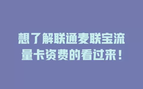 想了解联通麦联宝流量卡资费的看过来!