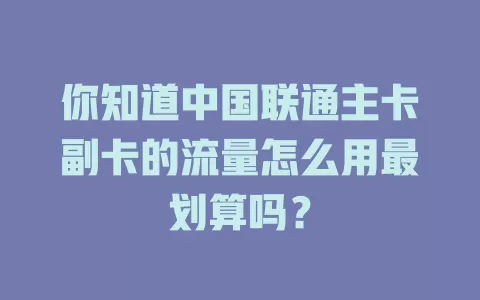 你知道中国联通主卡副卡的流量怎么用最划算吗？