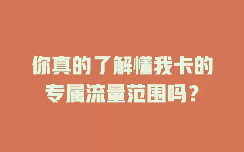 你真的了解懂我卡的专属流量范围吗?
