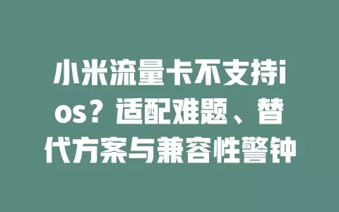 小米流量卡不支持ios?适配难题、替代方案与兼容性警钟