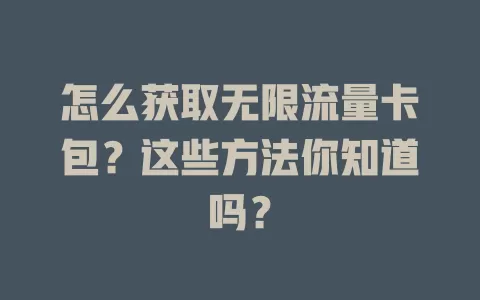 怎么获取无限流量卡包?这些方法你知道吗?