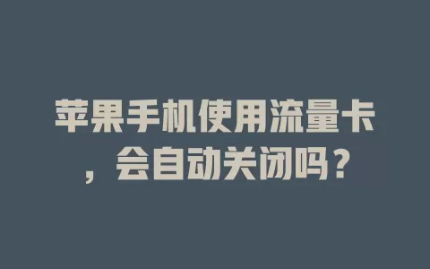 苹果手机使用流量卡,会自动关闭吗?