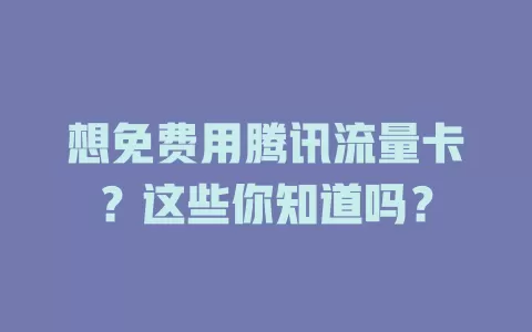 想免费用腾讯流量卡？这些你知道吗？