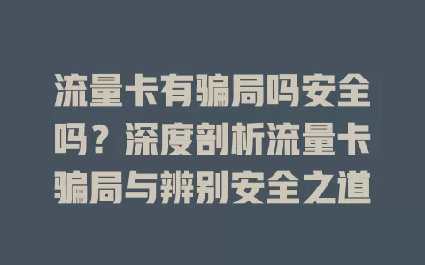 流量卡有骗局吗安全吗?深度剖析流量卡骗局与辨别安全之道