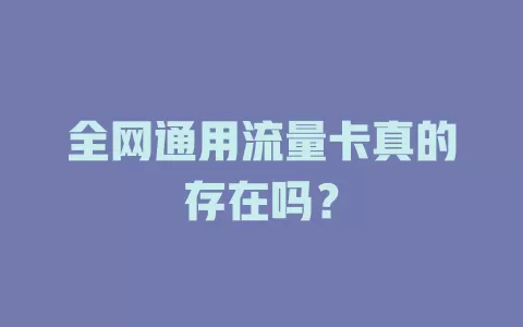 全网通用流量卡真的存在吗?