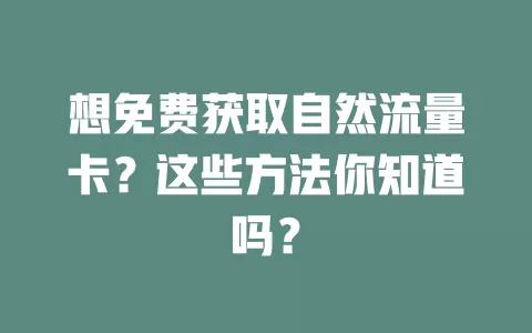 想免费获取自然流量卡?这些方法你知道吗?