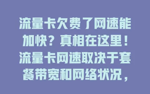 流量卡欠费了网速能加快?真相在这里!流量卡网速取决于套餐带宽和网络状况,欠费通常不能提速,不同运营商政策有别,用户要按时缴费、了解套餐,确保网络顺畅