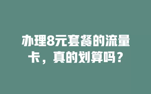 办理8元套餐的流量卡,真的划算吗?