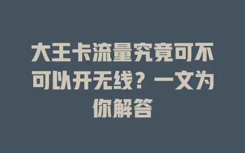 大王卡流量究竟可不可以开无线?一文为你解答