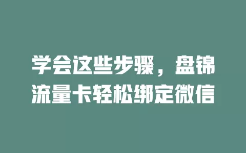 学会这些步骤,盘锦流量卡轻松绑定微信