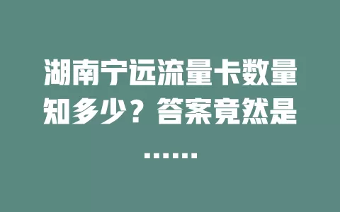 湖南宁远流量卡数量知多少?答案竟然是……