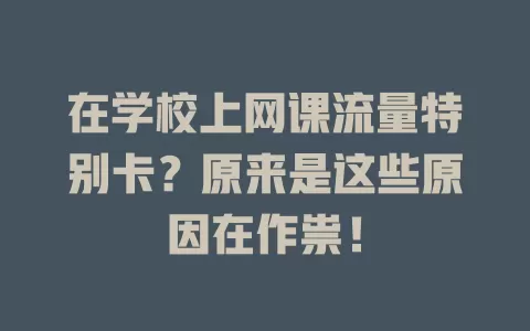在学校上网课流量特别卡?原来是这些原因在作祟!