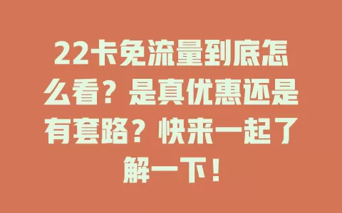 22卡免流量到底怎么看?是真优惠还是有套路?快来一起了解一下!