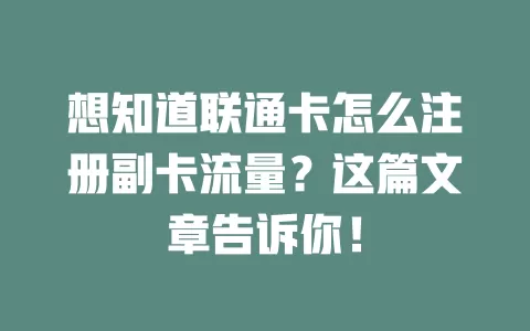 想知道联通卡怎么注册副卡流量？这篇文章告诉你！