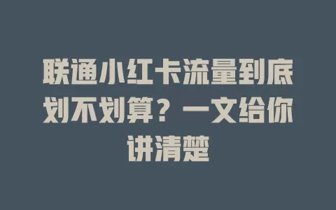 联通小红卡流量到底划不划算?一文给你讲清楚