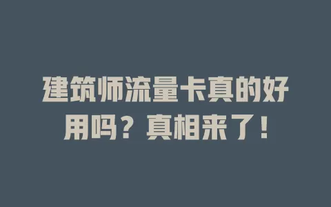 建筑师流量卡真的好用吗?真相来了!