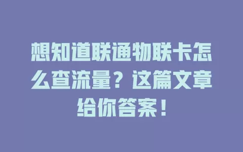 想知道联通物联卡怎么查流量?这篇文章给你答案!