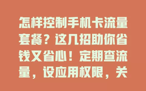 怎样控制手机卡流量套餐?这几招助你省钱又省心!定期查流量,设应用权限,关自动同步,非 Wi-Fi 慎看高清、下大文件,用流量监控软件,掌握这些告别流量困扰