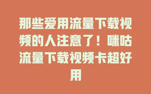 那些爱用流量下载视频的人注意了!咪咕流量下载视频卡超好用