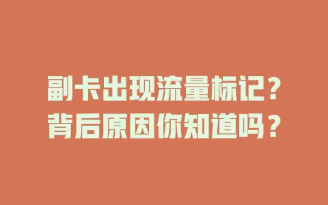 副卡出现流量标记？背后原因你知道吗？