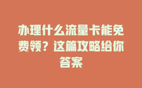 办理什么流量卡能免费领?这篇攻略给你答案