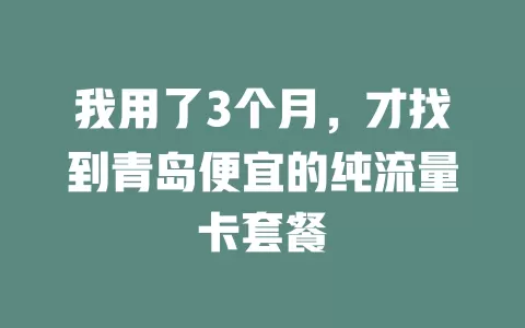 我用了3个月，才找到青岛便宜的纯流量卡套餐