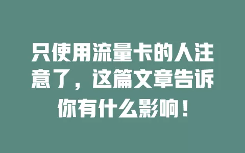 只使用流量卡的人注意了,这篇文章告诉你有什么影响!