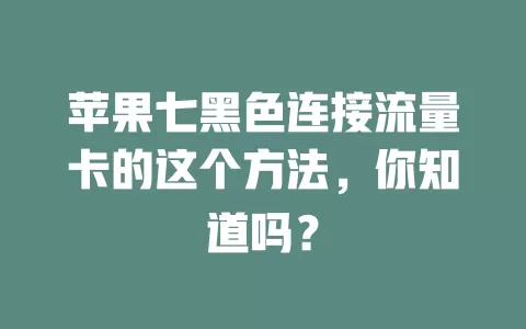 苹果七黑色连接流量卡的这个方法,你知道吗?