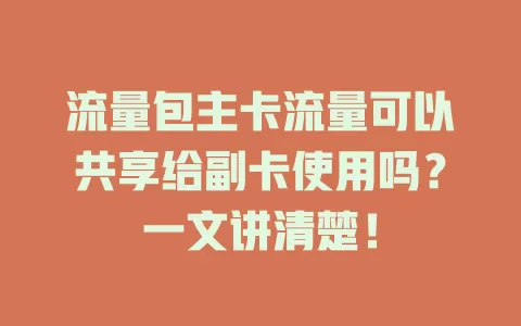 流量包主卡流量可以共享给副卡使用吗?一文讲清楚!