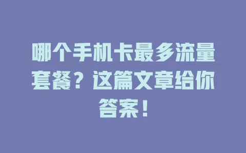 哪个手机卡最多流量套餐?这篇文章给你答案!
