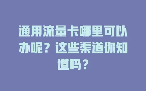 通用流量卡哪里可以办呢?这些渠道你知道吗?