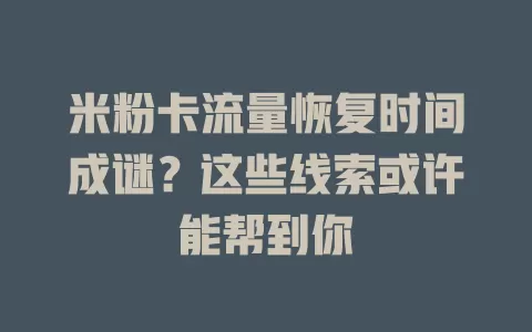 米粉卡流量恢复时间成谜?这些线索或许能帮到你