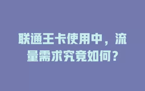 联通王卡使用中,流量需求究竟如何?