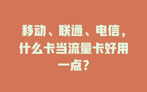 移动、联通、电信,什么卡当流量卡好用一点?