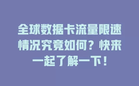 全球数据卡流量限速情况究竟如何?快来一起了解一下!