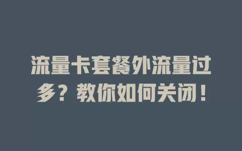 流量卡套餐外流量过多?教你如何关闭!