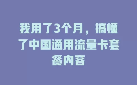 我用了3个月,搞懂了中国通用流量卡套餐内容