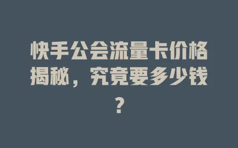 快手公会流量卡价格揭秘,究竟要多少钱?