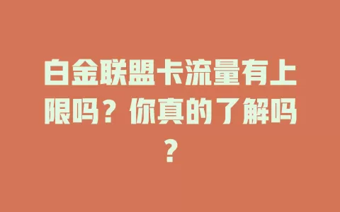白金联盟卡流量有上限吗?你真的了解吗?