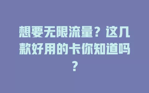 想要无限流量?这几款好用的卡你知道吗?