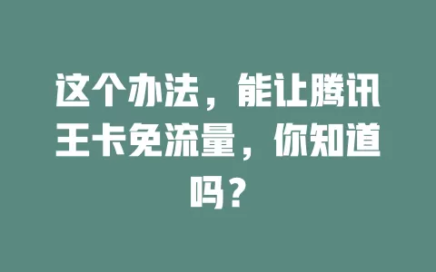 这个办法,能让腾讯王卡免流量,你知道吗?