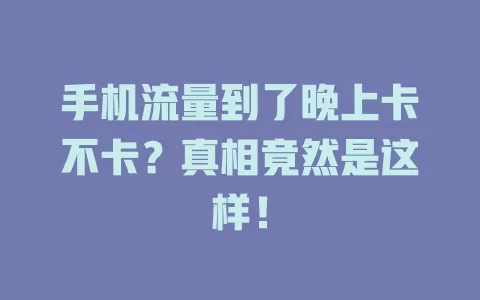 手机流量到了晚上卡不卡？真相竟然是这样！
