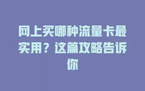 网上买哪种流量卡最实用?这篇攻略告诉你