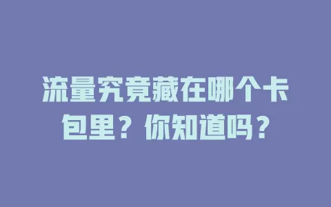 流量究竟藏在哪个卡包里?你知道吗?