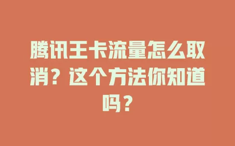 腾讯王卡流量怎么取消?这个方法你知道吗?