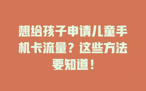 想给孩子申请儿童手机卡流量?这些方法要知道!