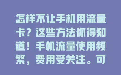 怎样不让手机用流量卡？这些方法你得知道！手机流量使用频繁，费用受关注。可在设置里管控流量，关自动同步，留意后台程序，注意系统更新，减少对流量卡依赖，避免不必要费用。